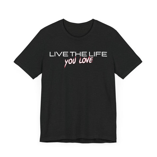 Unisex T-Shirt - Live The Life You Love